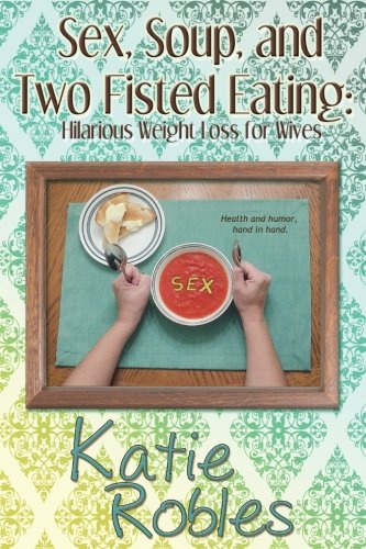 Sex, Soup, and Two Fisted Eating: Hilarious Weight Loss for Wives book cover